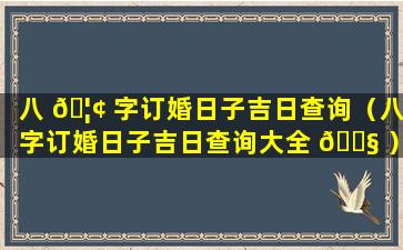 八 🦢 字订婚日子吉日查询（八字订婚日子吉日查询大全 🐧 ）